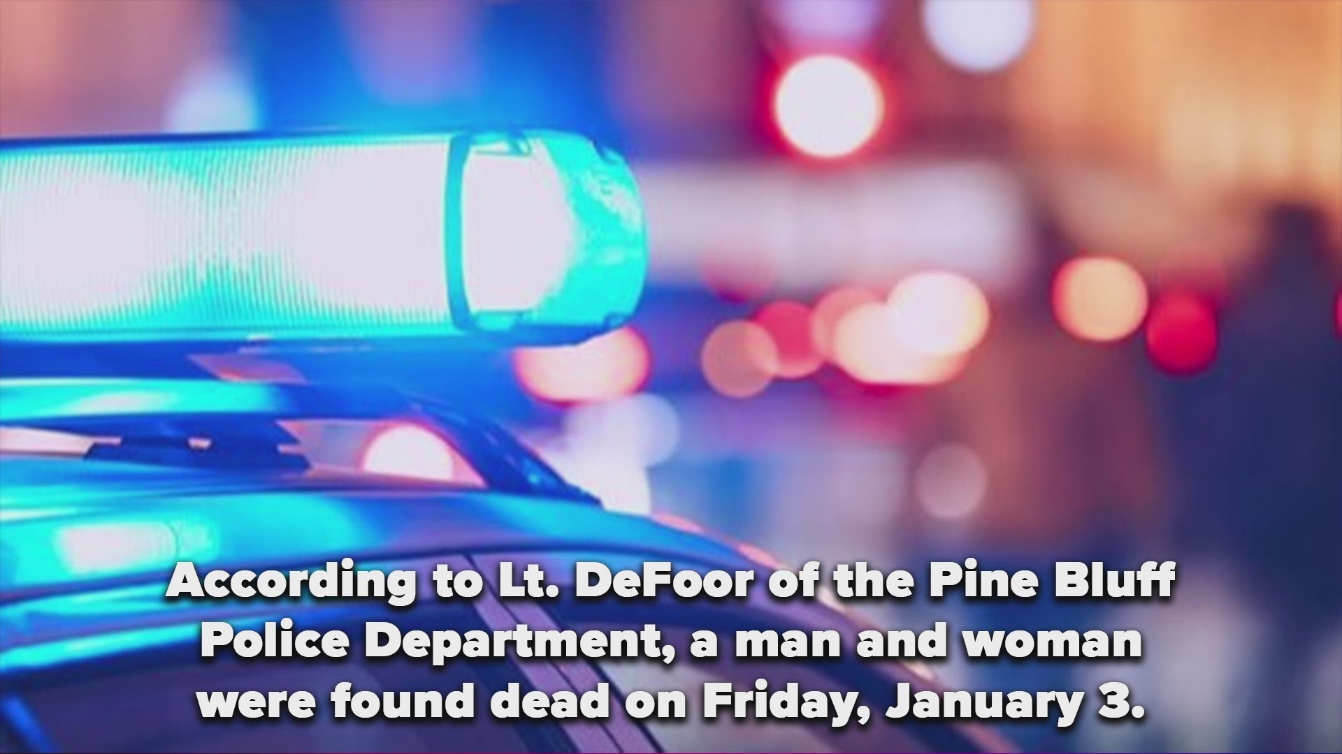 According to Lt. DeFoor of the Pine Bluff Police Department, a man and woman were found dead on Friday, January 3.